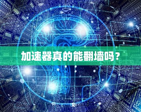 加速器真的能翻墙吗？