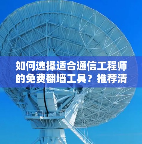 如何选择适合通信工程师的免费翻墙工具？推荐清单