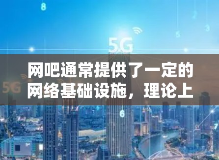 网吧通常提供了一定的网络基础设施，理论上可以支持加速器功能，包括翻墙。然而，实际操作中可能会遇到一些问题，因此以下是一些关键点和建议