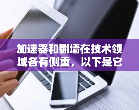 加速器和翻墙在技术领域各有侧重，以下是它们的区别总结