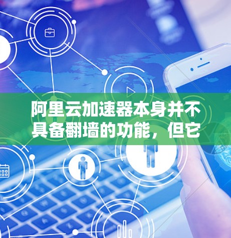 阿里云加速器本身并不具备翻墙的功能，但它可以通过其他云加速工具或硬件设备来实现翻墙。以下是对翻墙功能的详细分析