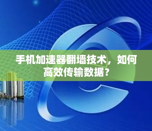 手机加速器翻墙技术，如何高效传输数据？
