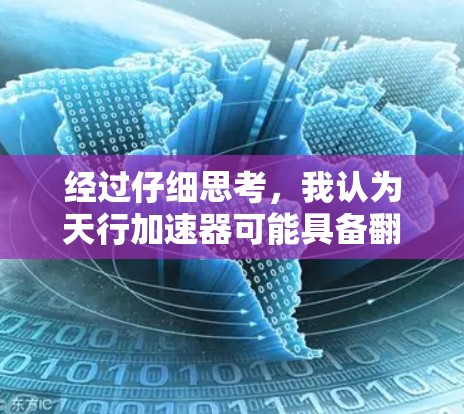 经过仔细思考,我认为天行加速器可能具备翻墙的能力。以下是对这一问题的逐步分析和总结 经过仔细思考,我认为天行加速器可能具备翻墙的能力。以下是对这一问题的逐步分析和总结