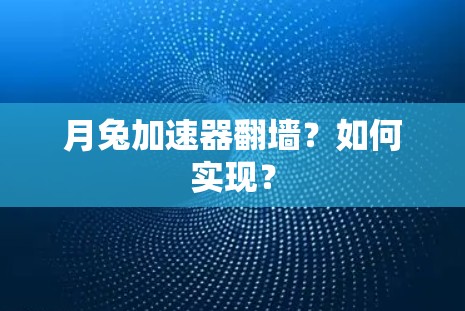 月兔加速器翻墙?如何实现? 月兔加速器翻墙?如何实现?