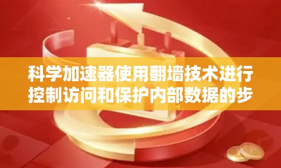 科学加速器使用翻墙技术进行控制访问和保护内部数据的步骤如下