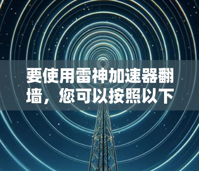 要使用雷神加速器翻墙，您可以按照以下步骤操作