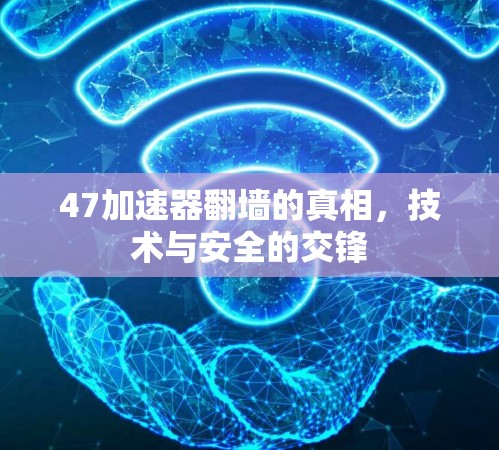 47加速器翻墙的真相,技术与安全的交锋