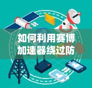 如何利用赛博加速器绕过防火墙 从原理到实践
