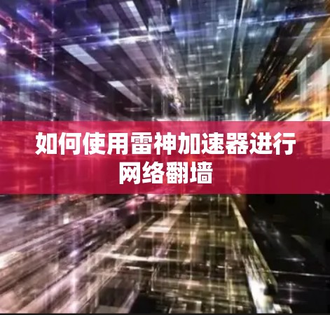 如何使用雷神加速器进行网络翻墙