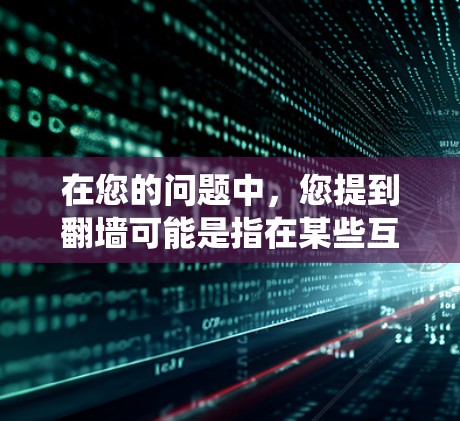 在您的问题中,您提到翻墙可能是指在某些互联网应用中需要绕过网络防火墙,直接访问其他网站。如果您有使用翻墙下载吃鸡加速器的体验,以下是一些可能的解决方案