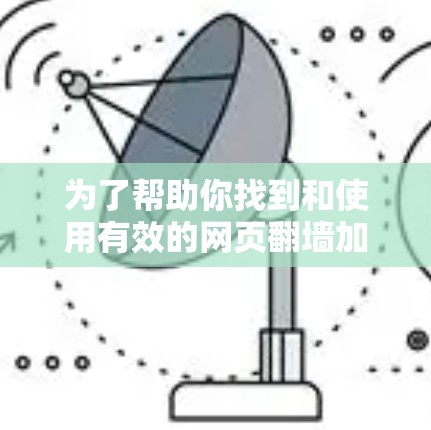 为了帮助你找到和使用有效的网页翻墙加速器，以下是一个分步骤的指南