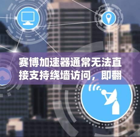 赛博加速器通常无法直接支持绕墙访问,即翻墙功能。绕墙访问通常用于测试设备或访问远程服务器,但大多数网络加速器主要基于本地网络技术,无法直接绕过局域网的边界 赛博加速器通常无法直接支持绕墙访问,即翻墙功能。绕墙访问通常用于测试设备或访问远程服务器,但大多数网络加速器主要基于本地网络技术,无法直接绕过局域网的边界