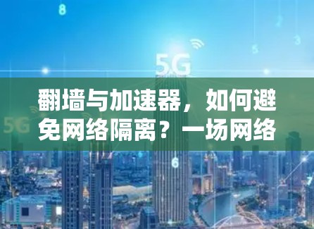 翻墙与加速器，如何避免网络隔离？一场网络安全与性能的较量