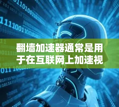 翻墙加速器通常是用于在互联网上加速视频、文件等资源，以提高下载速度。然而，免费版的翻墙加速器通常会对网络进行截断或限制，无法恢复原速。以下是一些常见的免费翻墙加速器软件及其特点
