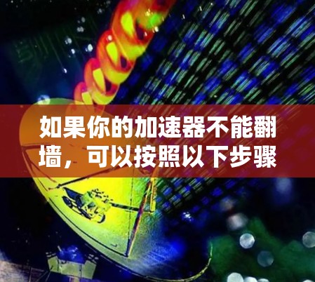 如果你的加速器不能翻墙，可以按照以下步骤进行解决问题