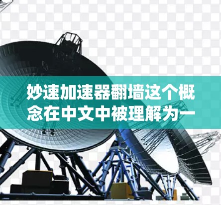 妙速加速器翻墙这个概念在中文中被理解为一种通过特定技术反转数据传输方向的设备或系统。以下是对这一概念的详细解析