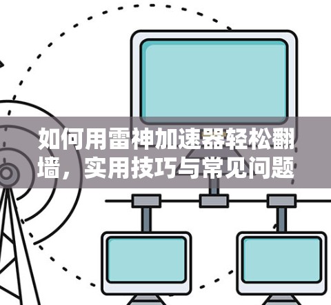 如何用雷神加速器轻松翻墙，实用技巧与常见问题解析