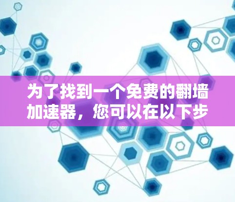 为了找到一个免费的翻墙加速器，您可以在以下步骤中进行选择