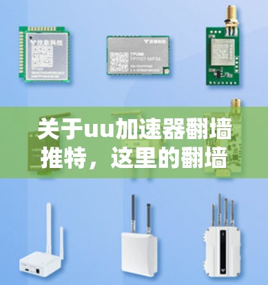 关于uu加速器翻墙推特，这里的翻墙可能指的是移动设备的翻墙功能，而推特通常是指推特（TikTok）这种即时通讯工具。UU加速器是一种针对移动设备加速使用的技术，通常用于下载速度快的网站