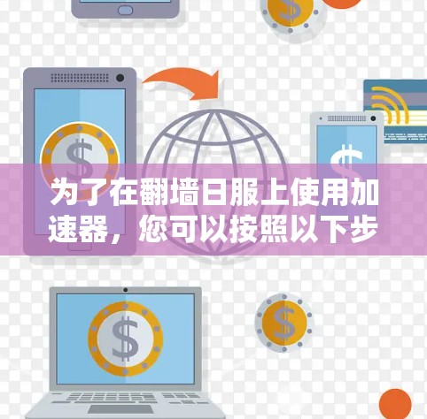 为了在翻墙日服上使用加速器，您可以按照以下步骤进行
