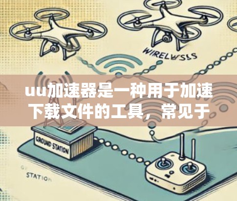 uu加速器是一种用于加速下载文件的工具，常见于苹果和Android系统中。翻墙，即将文件从本地存储转移到云端存储，通常是为了方便传输和存储