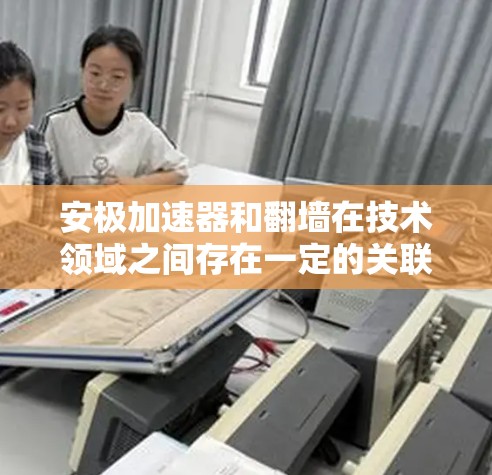 安极加速器和翻墙在技术领域之间存在一定的关联，尤其是在涉及到电磁隔离、超导体应用或材料结构变化的领域。以下是对这一问题的逐步解释和总结