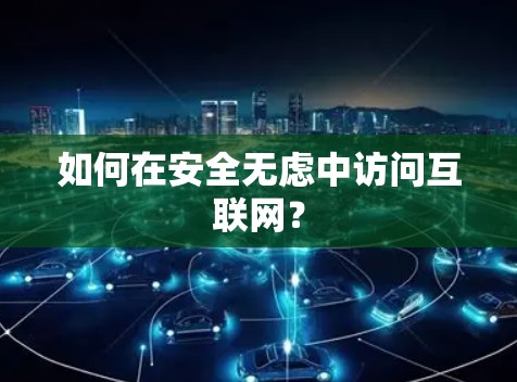 如何在安全无虑中访问互联网？