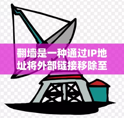 翻墙是一种通过IP地址将外部链接移除至内部服务器的技术，旨在提高网页性能和减少网络资源的使用。以下是关于翻墙的详细指南，包括原理、类型、工具、安全性和优化建议