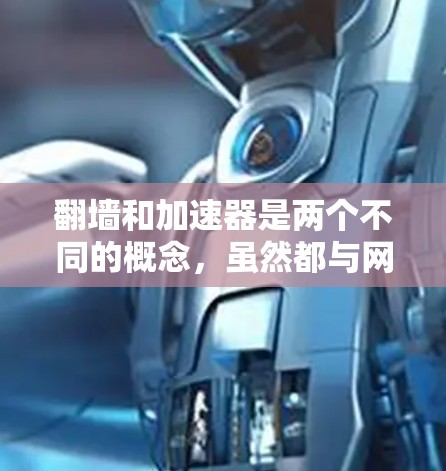 翻墙和加速器是两个不同的概念，虽然都与网络相关，但它们在技术上和应用场景上有所不同。以下是对它们的比较和分析