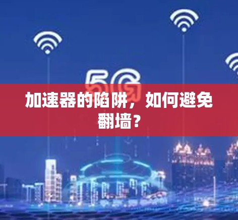 加速器的陷阱，如何避免翻墙？