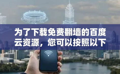 为了下载免费翻墙的百度云资源，您可以按照以下步骤操作