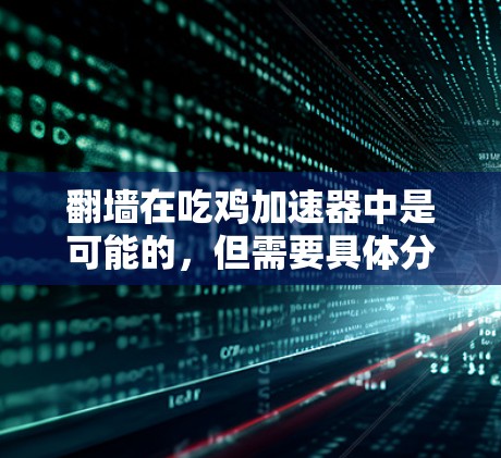 翻墙在吃鸡加速器中是可能的,但需要具体分析加速器的实现方式和技术细节,以确保安全性和用户体验。以下是对这一问题的逐步解答