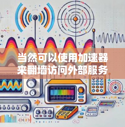 当然可以使用加速器来翻墙访问外部服务器或网站。以下是一些步骤和建议，帮助你顺利使用加速器翻墙