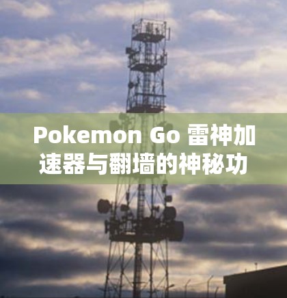 Pokemon Go 雷神加速器与翻墙的神秘功能