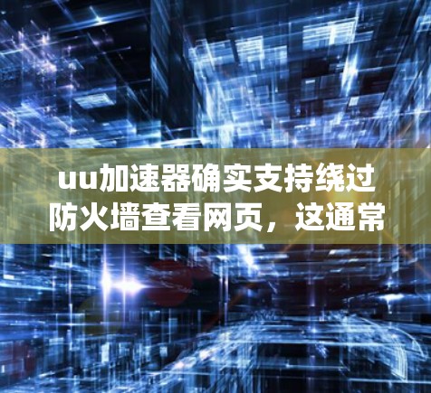 uu加速器确实支持绕过防火墙查看网页，这通常称为翻墙功能。以下是对这个功能的详细说明