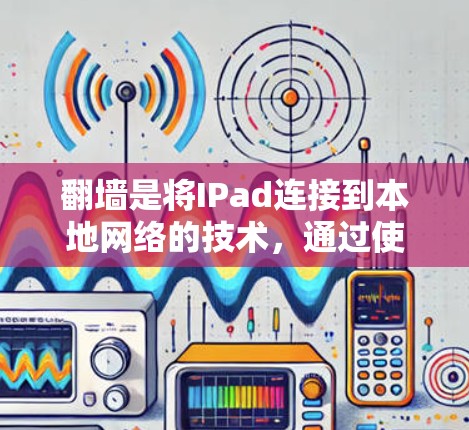 翻墙是将IPad连接到本地网络的技术，通过使用加速器来加速应用，以避免连接到第三方网络。以下是一些步骤和建议，帮助你解决翻墙问题