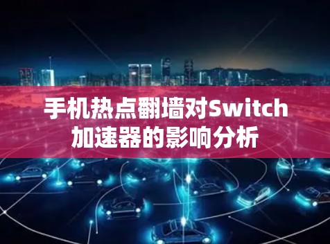 手机热点翻墙对Switch加速器的影响分析
