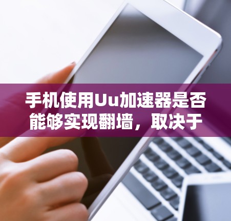 手机使用Uu加速器是否能够实现翻墙,取决于加速器是否支持翻墙功能。以下是对这一问题的详细分析