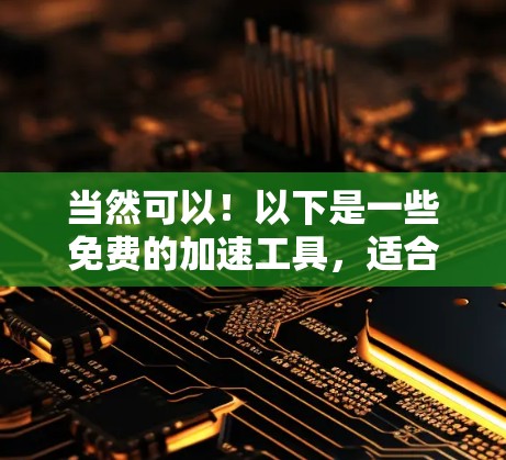 当然可以!以下是一些免费的加速工具,适合您使用