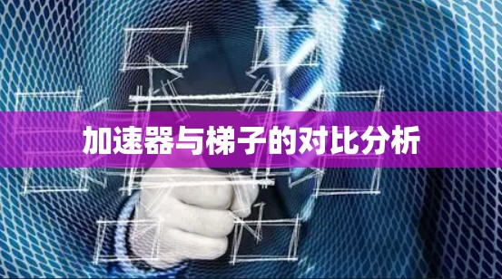加速器与梯子的对比分析