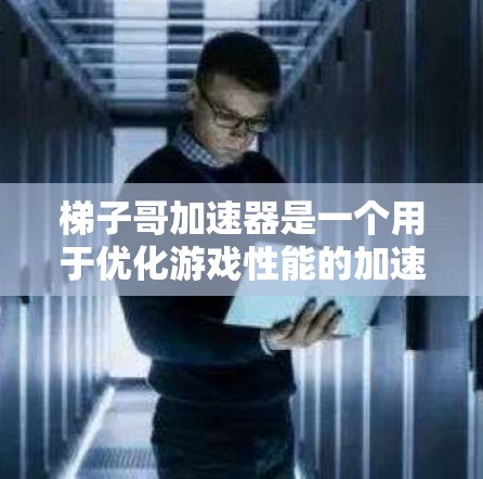 梯子哥加速器是一个用于优化游戏性能的加速工具,旨在帮助开发者提升游戏体验。以下是梯子哥加速器的详细介绍
