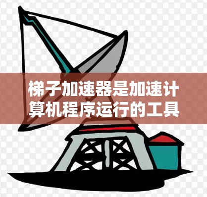 梯子加速器是加速计算机程序运行的工具,通过优化缓存和缓存缓存的方式提升程序的执行速度。以下是关于梯子加速器的详细总结