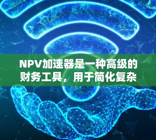 NPV加速器是一种高级的财务工具,用于简化复杂的现金流计算,提高NPV的计算效率。以下是对NPV加速器的详细总结 NPV加速器是一种高级的财务工具,用于简化复杂的现金流计算,提高NPV的计算效率。以下是对NPV加速器的详细总结