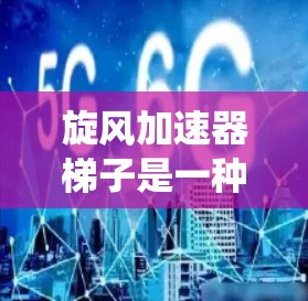 旋风加速器梯子是一种在机械或机器人领域使用的装置，设计用于加速特定运动或旋转系统。以下是关于旋风加速器梯子的详细信息