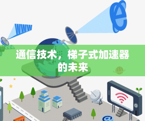 通信技术，梯子式加速器的未来