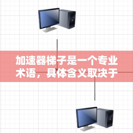 加速器梯子是一个专业术语，具体含义取决于上下文。以下是对其可能的解释