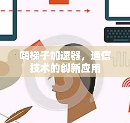 嗨梯子加速器，通信技术的创新应用