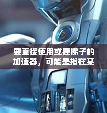 要直接使用或挂梯子的加速器，可能是指在某些项目或开发环境中找到适合的加速器来提升代码性能。以下是一些常见的加速器推荐，适用于不同场景