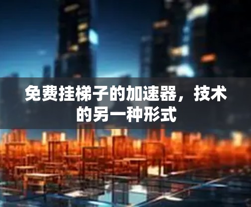 免费挂梯子的加速器，技术的另一种形式