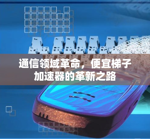 通信领域革命，便宜梯子加速器的革新之路